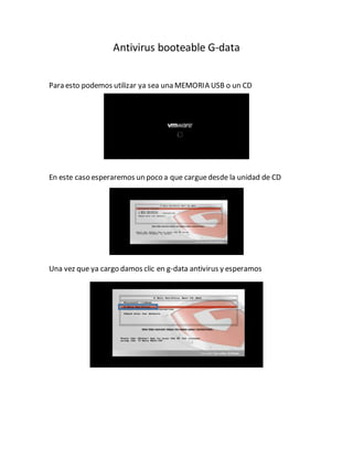 Antivirus booteable G-data
Para esto podemos utilizar ya sea una MEMORIA USB o un CD
En este caso esperaremos un poco a que carguedesde la unidad de CD
Una vez que ya cargo damos clic en g-data antivirus y esperamos
 