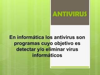 ANTIVIRUS


En informática los antivirus son
 programas cuyo objetivo es
  detectar y/o eliminar virus
         informáticos
 