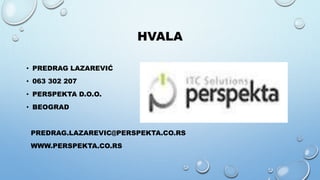 HVALA
• PREDRAG LAZAREVIĆ
• 063 302 207
• PERSPEKTA D.O.O.
• BEOGRAD
PREDRAG.LAZAREVIC@PERSPEKTA.CO.RS
WWW.PERSPEKTA.CO.RS
 