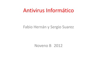 Antivirus Informático

Fabio Hernán y Sergio Suarez



      Noveno B 2012
 