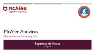 McAfee Antivirus
Que es, Historia, Productos y Mas.
Seguridad de Redes
Grupo 3
 