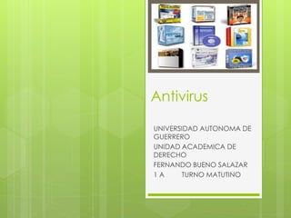 Antivirus 
UNIVERSIDAD AUTONOMA DE 
GUERRERO 
UNIDAD ACADEMICA DE 
DERECHO 
FERNANDO BUENO SALAZAR 
1 A TURNO MATUTINO 
 