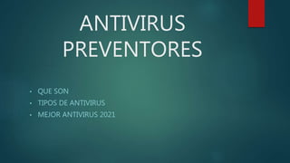 ANTIVIRUS
PREVENTORES
• QUE SON
• TIPOS DE ANTIVIRUS
• MEJOR ANTIVIRUS 2021
 