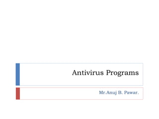 Antivirus Programs
Mr.Anuj B. Pawar.
 