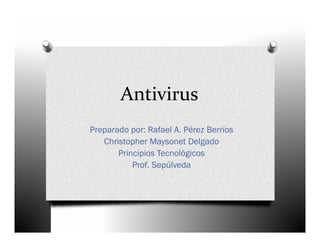 Antivirus
Preparado por: Rafael A. Pérez Berríos
   Christopher Maysonet Delgado
       Principios Tecnológicos
           Prof. Sepúlveda
 