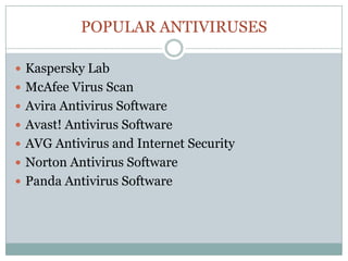 POPULAR ANTIVIRUSES
 Kaspersky Lab
 McAfee Virus Scan
 Avira Antivirus Software
 Avast! Antivirus Software
 AVG Antivirus and Internet Security
 Norton Antivirus Software
 Panda Antivirus Software
 