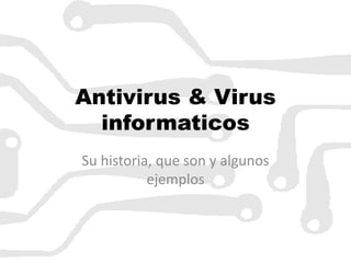 Antivirus & Virus
  informaticos
Su historia, que son y algunos
           ejemplos
 