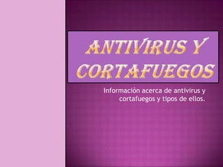 Información acerca de antivirus y
     cortafuegos y tipos de ellos.
 