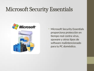 Microsoft Security Essentials
• Microsoft Security Essentials
proporciona protección en
tiempo real contra virus,
spyware y otros tipos de
software malintencionado
para tu PC doméstico.
 