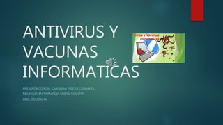 ANTIVIRUS Y
VACUNAS
INFORMATICAS
PRESENTADO POR: CAROLINA PRIETO CORRALES
REGENCIA EN FARMACIA CREAD BOGOTA
COD: 201524146
 