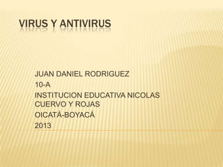VIRUS Y ANTIVIRUS

JUAN DANIEL RODRIGUEZ
10-A
INSTITUCION EDUCATIVA NICOLAS
CUERVO Y ROJAS
OICATÁ-BOYACÁ
2013

 