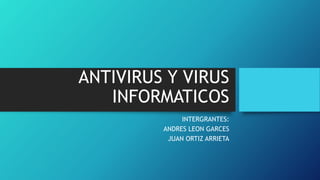 ANTIVIRUS Y VIRUS
INFORMATICOS
INTERGRANTES:
ANDRES LEON GARCES
JUAN ORTIZ ARRIETA
 
