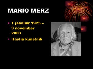 MARIO MERZ 1  j a a nuar 1925 – 9  n ovember 2003  Itaalia kunstnik 