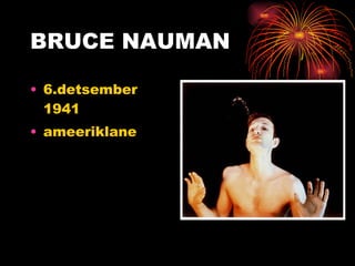 BRUCE NAUMAN 6.detsember 1941 ameeriklane 