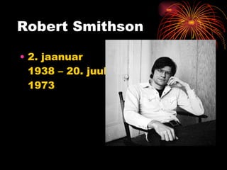 Robert Smithson 2. jaanuar 1938 – 20. juuli 1973  