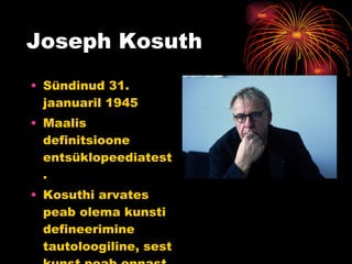 Joseph Kosuth Sündinud 31. jaanuaril 1945 Maalis definitsioone entsüklopeediatest. Kosuthi arvates peab olema kunsti defineerimine tautoloogiline, sest kunst peab ennast ise tõestama. 