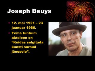 Joseph Beuys 12. mai 1921 – 23 jaanuar 1986. Tema tuntuim aktsioon on “Kuidas selgitada kunsti surnud jänesele”.  