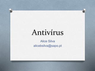 Antivírus
Alice Silva
alicebsilva@sapo.pt
 