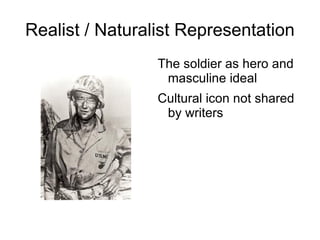 Realist / Naturalist Representation <ul><li>The soldier as hero and masculine ideal </li></ul><ul><li>Cultural icon not sh...