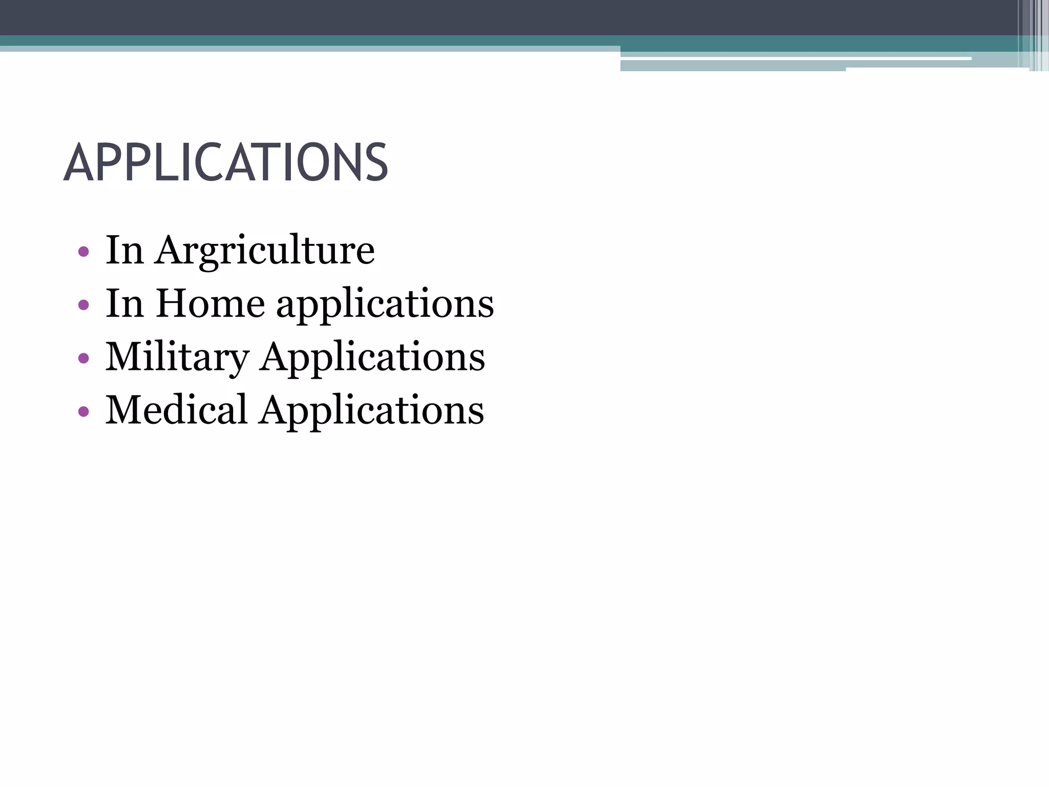 APPLICATIONS
• In Argriculture
• In Home applications
• Military Applications
• Medical Applications
 