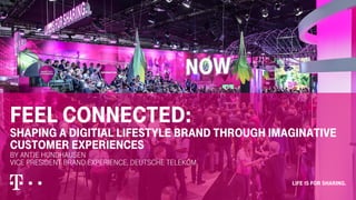 fEel connected:
Shaping a digitial lifestyle brand through imaginative
customer experiences
by ANTJE HUNDHAUSEN
VICE President brand experience, Deutsche Telekom
 