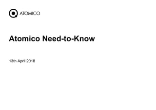 13th April 2018
1
Atomico Need-to-Know
 