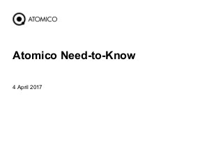 4 April 2017
1
Atomico Need-to-Know
 