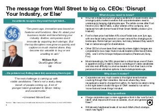 ● WSJ ran a feature around a growing sentiment in board rooms and
amongst public market investors that corporate leaders need to
understand changing digital landscape. The article comes after Ford
fired its CEO, Mark Fields, a 28yr veteran of the company, and
replaced him with former head of their Smart Mobility division (Jim
Hackett)
● Ford’s share price had fallen 40% since Fields took over 3yrs ago,
with one factor being investors’ concern around the changing auto
landscape. Fields had put out plans, but many believed they weren’t
fast or radical enough for shareholders
● Other CEOs to have been fired recently where digital changes are
considered to be a major factor include leaders at Barnes & Noble,
GNC, and 3 of the 6 major Hollywood studios (Paramount, Sony,
Fox)
● Most interestingly, the WSJ pinpointed a critical issue: even if there
is appetite to bring in talent, there is a shortage of viable candidates
and also real difficulty to convince leaders to turn their back on the
perceived more attractive options in tech startups/scale-ups
● If large corporates open a more aggressive front in the ‘war for tech
talent’ what impact will it have on salaries, churn and general talent
flows?
● Will already heightened levels of non-tech M&A of tech startups
reach new highs?
“Ten years ago, innovation was based on
features and functions. Now it’s about your
business model and transforming your
industry. Before, companies could
innovate by acquiring tech startups. But
the top disrupters now grow so quickly and
capture so much market share, they
become too valuable to buy or are
unwilling to sell.”
William Ruh
Chief Digital Officer
GE
● Corporates are very much awake to the digital transformation
coursing through their industries. But even where they have
recognised a need to change from within, it’s hard to be able to bring
in the right talent to build the type of ‘DNA’ needed to run with a
‘move fast and break things’ mindset
● Potentially increases liquidity potential for portfolio
5
What do you need to know?
Why does it matter?
Key questions
The message from Wall Street to big co. CEOs: ‘Disrupt
Your Industry, or Else’
Source: https://www.wsj.com/articles/wall-street-to-ceos-the-future-is-now-1495791003
“The real challenge is coming up with
viable candidates. There's not a really deep
bench of people coming up. A lot of
younger talent gravitated to Silicon Valley
and social media.”
--Unnamed Movie Exec
Incumbents recognise they need the right talent...
...the problem is a) finding talent & b) convincing them to join
 