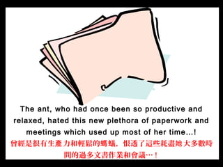 The ant, who had once been so productive and
relaxed, hated this new plethora of paperwork and
meetings which used up most...