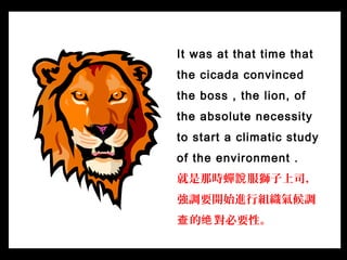 It was at that time that
the cicada convinced
the boss , the lion, of
the absolute necessity
to start a climatic study
of ...