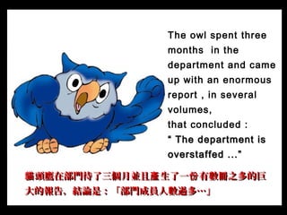The owl spent three
months in the
department and came
up with an enormous
report , in several
volumes,
that concluded :
““...