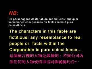 Os personagens desta fábula são fictícios; qualquer
semelhança com pessoas ou factos reais é pura
coincidência.
NB:NB:
The...
