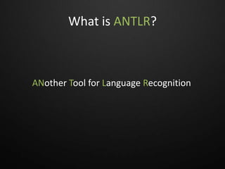 What is ANTLR?
ANother Tool for Language Recognition
 