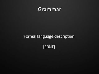 Grammar
Formal language description
[EBNF]
 