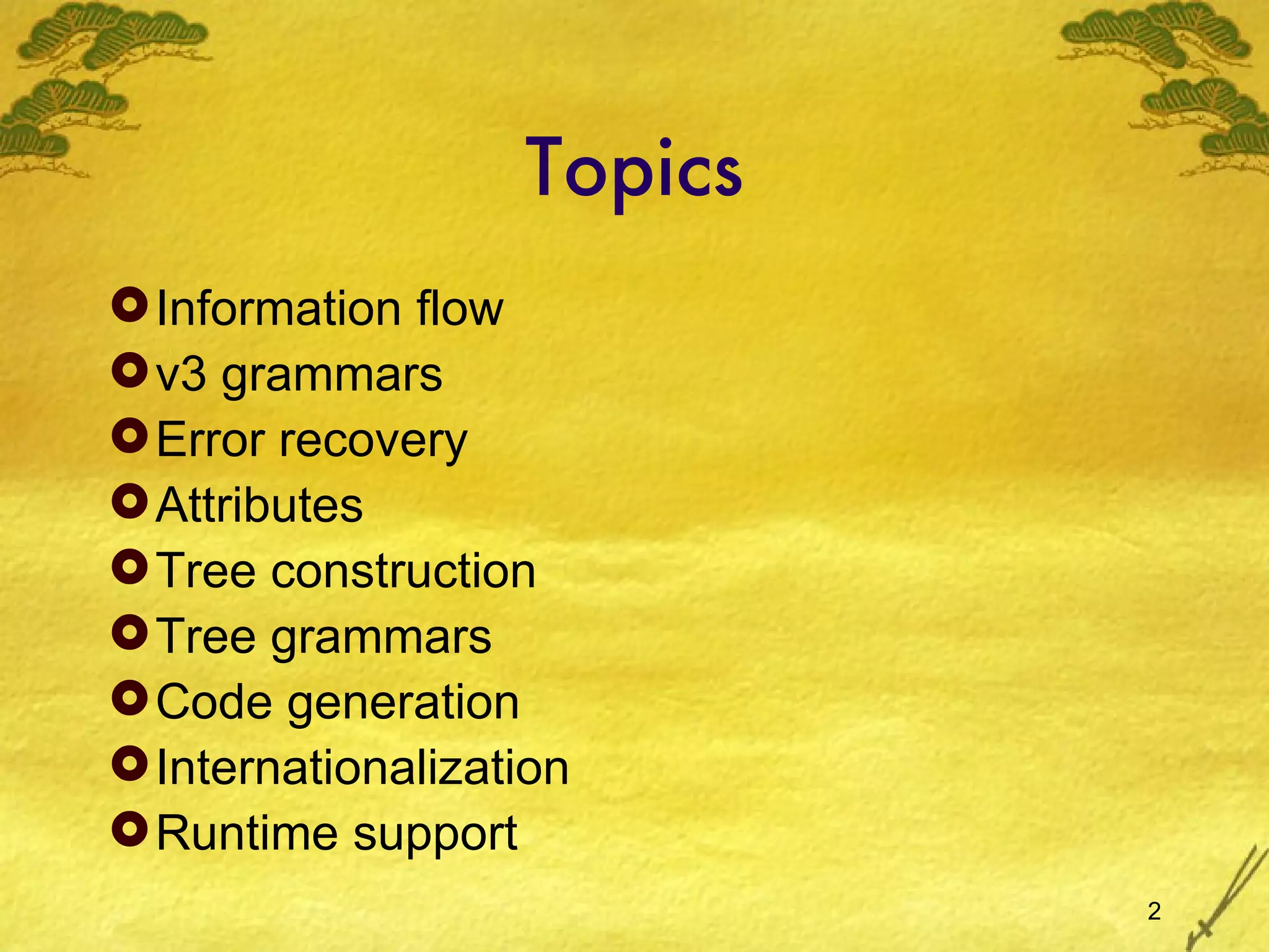 Topics Information flow v3 grammars Error recovery Attributes Tree construction Tree grammars Code generation Internationalization Runtime support 