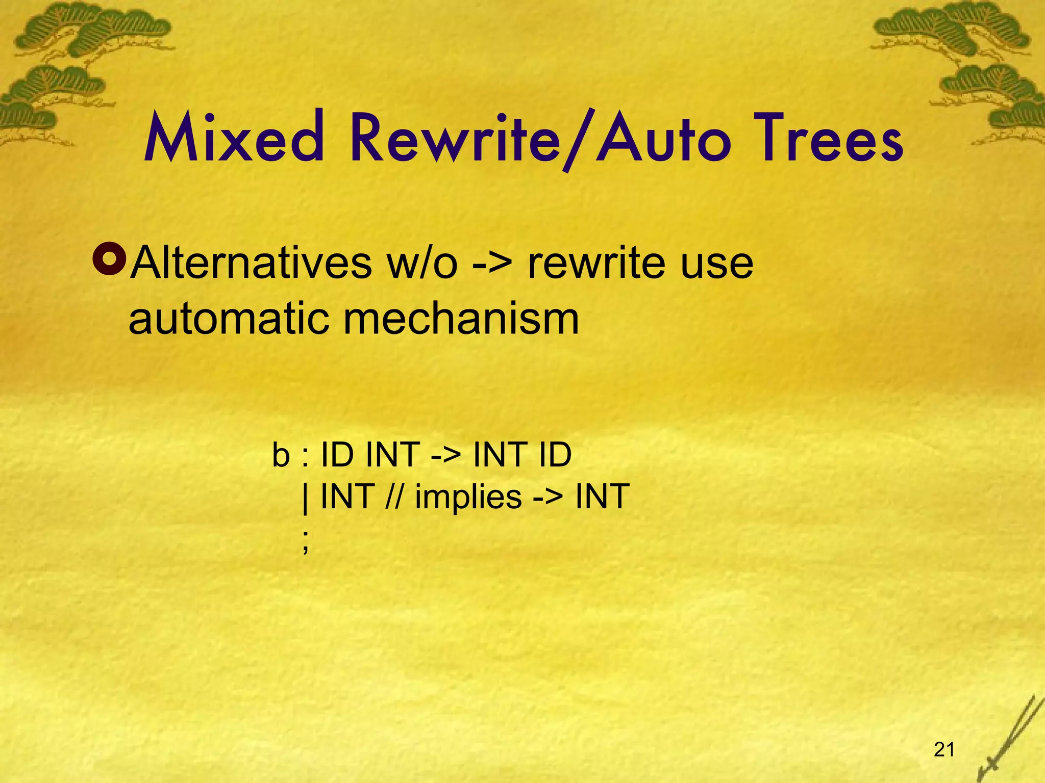 Mixed Rewrite/Auto Trees Alternatives w/o -> rewrite use automatic mechanism b : ID INT -> INT ID | INT // implies -> INT ; 