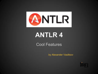 ANTLR 4 
Cool Features 
by Alexander Vasiltsov 
 
