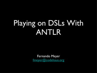 Playing on DSLs With ANTLR ,[object Object],[object Object]