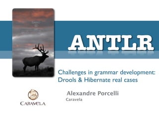 ANTLR
Challenges in grammar development:
Drools & Hibernate real cases

   Alexandre Porcelli
  Caravela
 