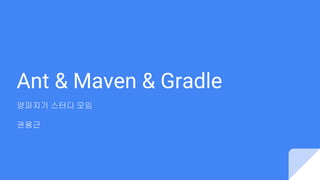 Ant & Maven & Gradle
양파지기 스터디 모임
권용근
 