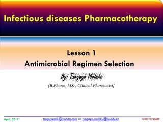 Infectious diseases Pharmacotherapy
Lesson 1
Antimicrobial Regimen Selection
By: Tsegaye Melaku
[B.Pharm, MSc, Clinical Pharmacist]
tsegayemlk@yahoo.com or tsegaye.melaku@ju.edu.etApril, 2017 +251913765609
 