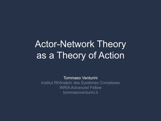Actor-Network Theory
as a Theory of Action
Tommaso Venturini
Institut Rhônalpin des Systèmes Complexes
INRIA Advanced Fellow
tommasoventurini.it
 