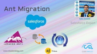 Ant Migration
www.cloudanalogy.com
Ajay Dubedi
Salesforce Expert
 