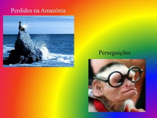 Perdidos na Amazónia
Perseguições
 