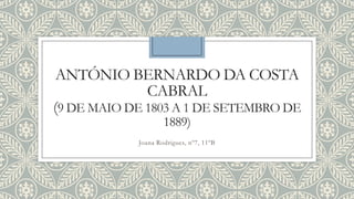 ANTÓNIO BERNARDO DA COSTA
CABRAL
(9 DE MAIO DE 1803 A 1 DE SETEMBRO DE
1889)

Joana Rodrigues, nº7, 11ºB

 