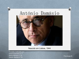 António Damásio




                          Nascido em Lisboa, 1944
Trabalho realizado por:
David Guerreiro nº 7
Marta Martins nº 25                                 Psicologia B
Yanick Santos nº 33
 