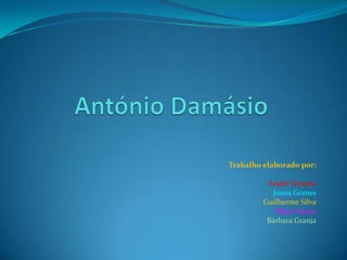 António Damásio		 Trabalho elaborado por: André Teixeira Joana Gomes Guilherme Silva Filipe Garcia Bárbara Granja 