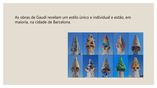 As obras de Gaudi revelam um estilo único e individual e estão, em
maioria, na cidade de Barcelona.
 