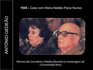 ANTÓNIO GEDEÃO     1945 - Casa com Maria Natália Paiva Nunes.




                 Rómulo [de Carvalho] e Natália [Nunes] na homenagem da
                                   Universidade Nova
 