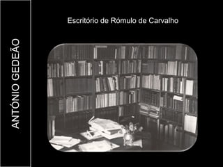 Escritório de Rómulo de Carvalho
ANTÓNIO GEDEÃO
 